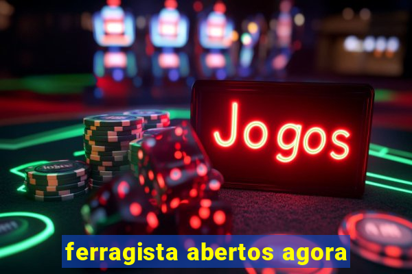 ferragista abertos agora